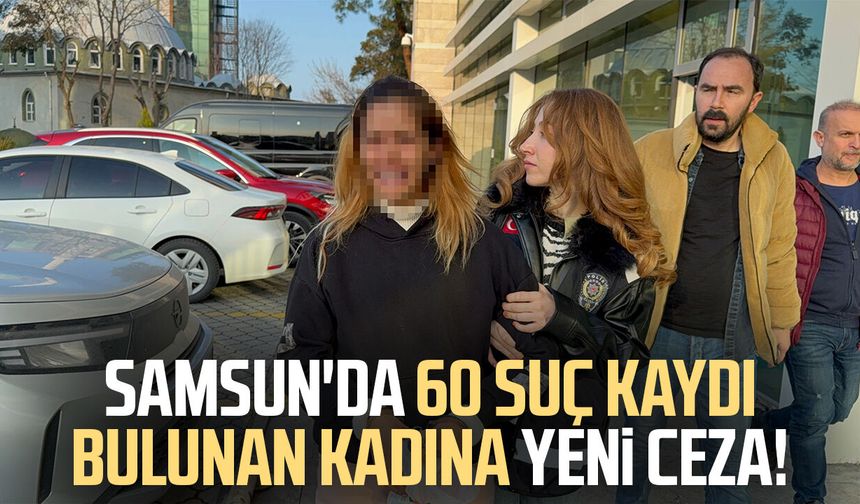 Samsun'da 60 suç kaydı bulunan kadına yeni ceza!