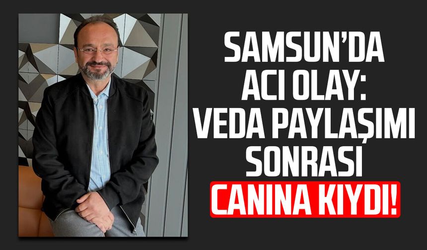 Samsun’da acı olay: Veda paylaşımı sonrası canına kıydı!