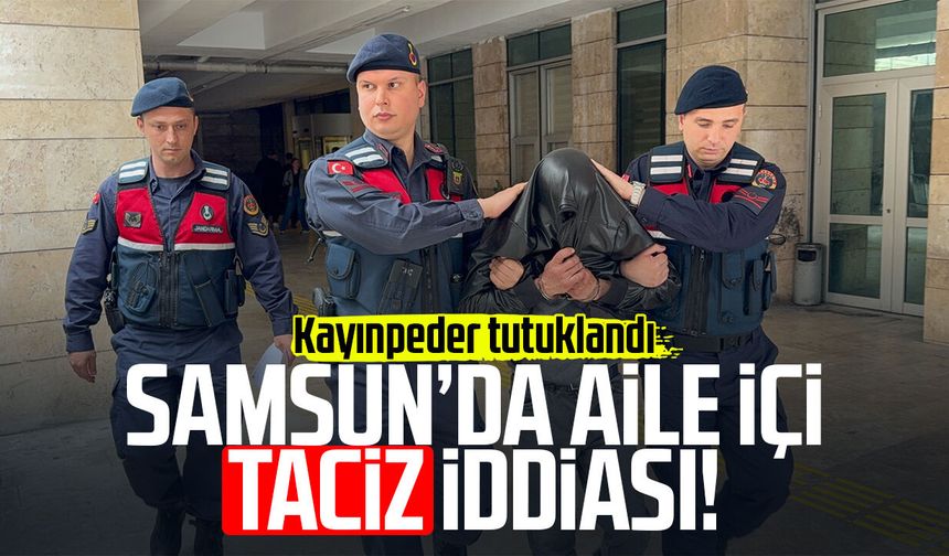 Samsun’da aile içi taciz iddiası: Kayınpeder tutuklandı!