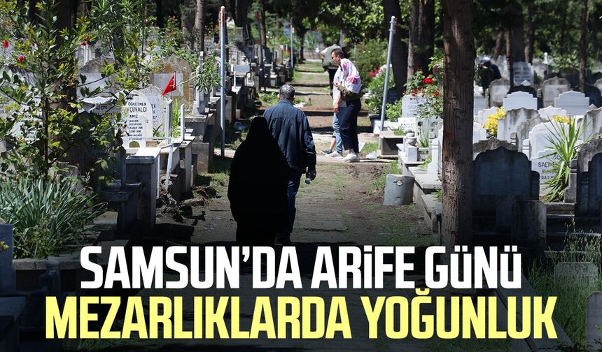 Samsun’da arife günü mezarlıklarda yoğunluk