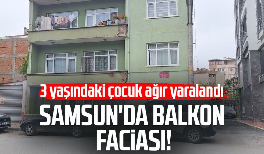 Samsun'da balkon faciası! 3 yaşındaki çocuk ağır yaralandı