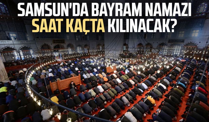Samsun'da Kurban Bayramı namazı saat kaçta kılınacak?