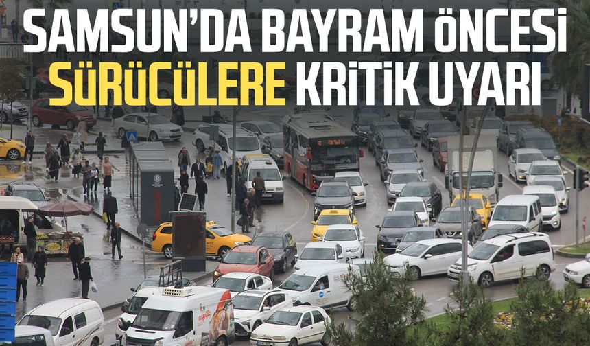 Samsun’da bayram öncesi sürücülere kritik uyarı