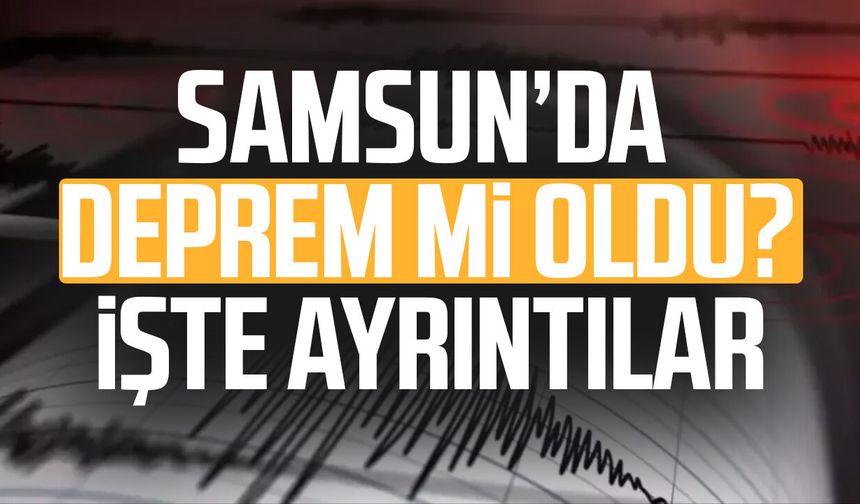 Samsun’da deprem mi oldu? Samsun deprem kaç büyüklüğünde?