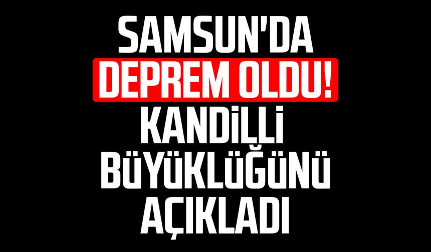 Samsun'da deprem oldu! Kandilli büyüklüğünü açıkladı