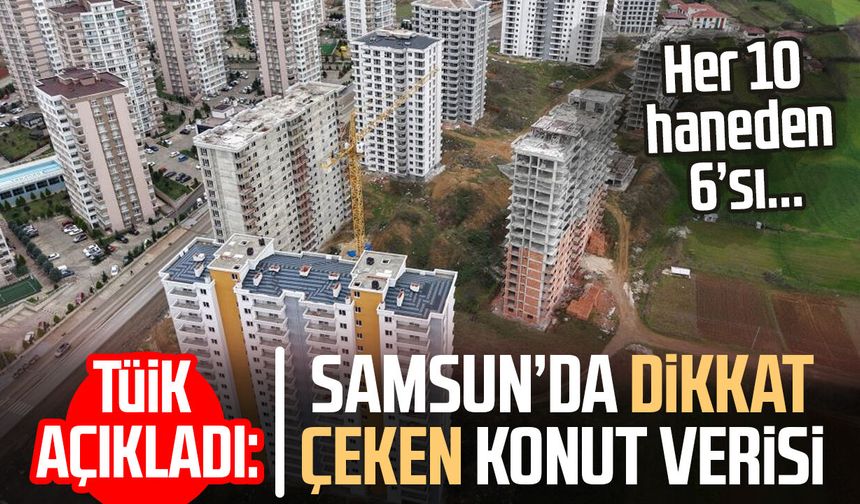 TÜİK açıkladı: Samsun’da dikkat çeken konut verisi