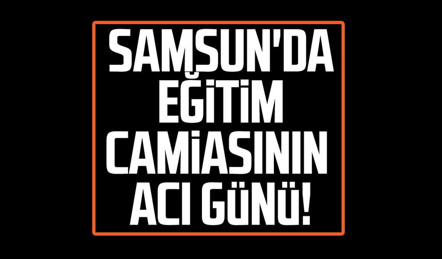 Samsun'da eğitim camiasının acı günü: Elvide Özdemir hayatını kaybetti