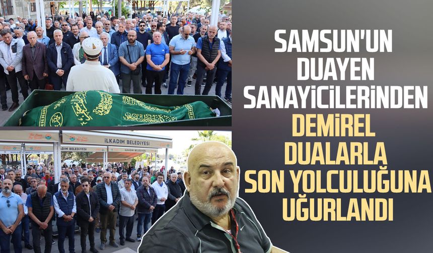 Samsun'un duayen sanayicilerinden Ercan Demirel dualarla son yolculuğuna uğurlandı