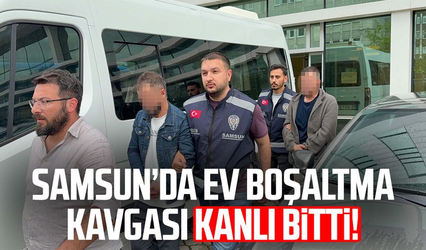 Samsun’da ev boşaltma kavgası kanlı bitti!