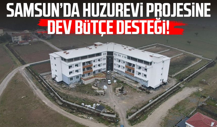 Samsun’da huzurevi projesine dev bütçe desteği!
