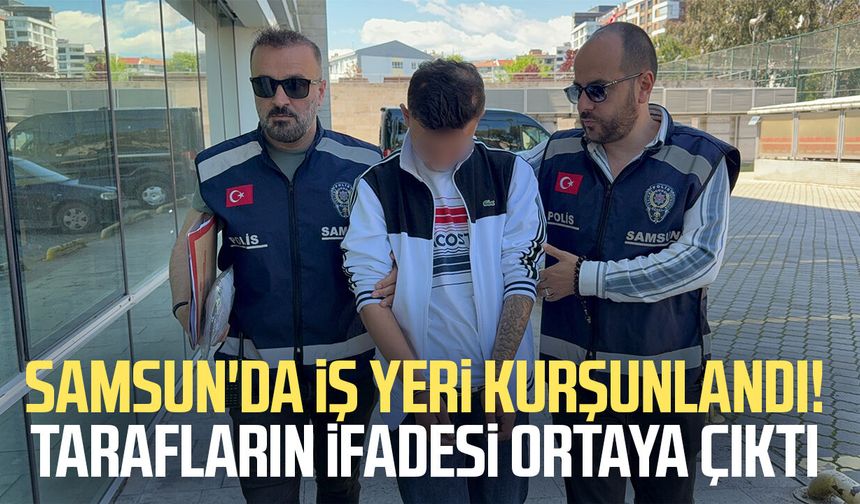 Samsun'da iş yeri kurşunlandı! Tarafların ifadesi ortaya çıktı
