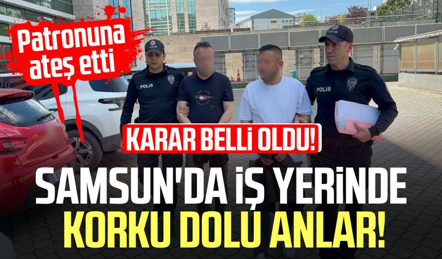 Samsun'da iş yerinde korku dolu anlar! Karar belli oldu