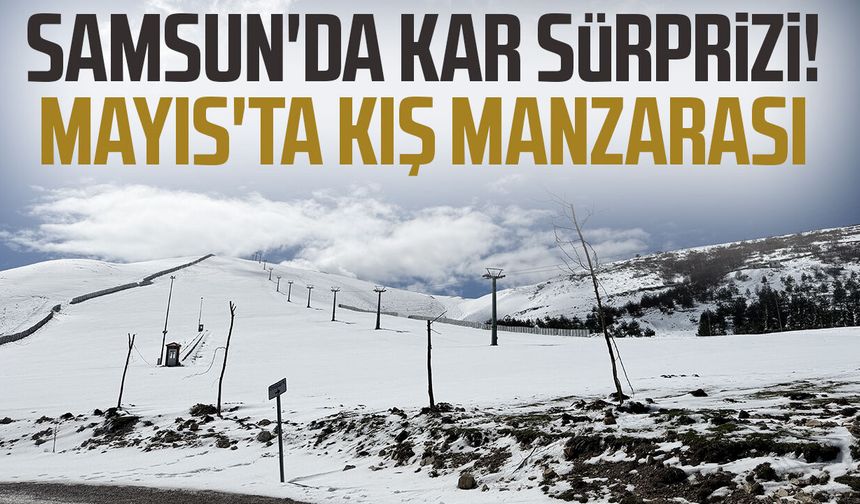Samsun'da kar sürprizi! Mayıs'ta kış manzarası