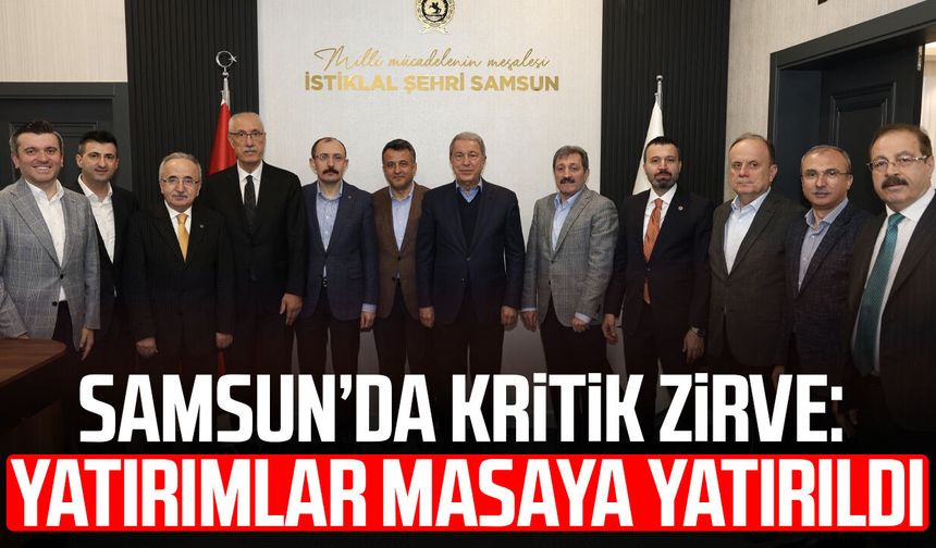 Samsun’da kritik zirve: Yatırımlar masaya yatırıldı