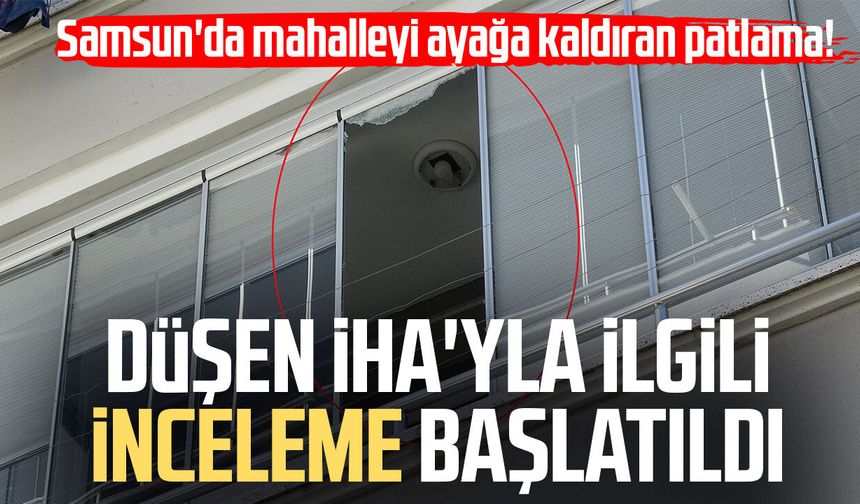 Samsun'da mahalleye İHA düştü! Büyük panik sonrası inceleme