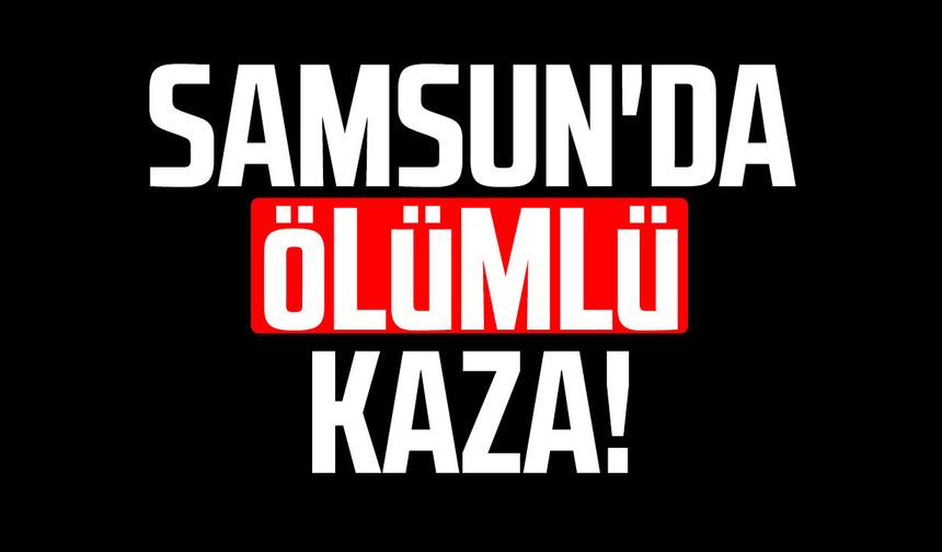 Samsun'da ölümlü kaza: Murat Önder hayatını kaybetti!