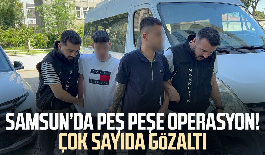 Samsun’da peş peşe operasyon! Çok sayıda gözaltı
