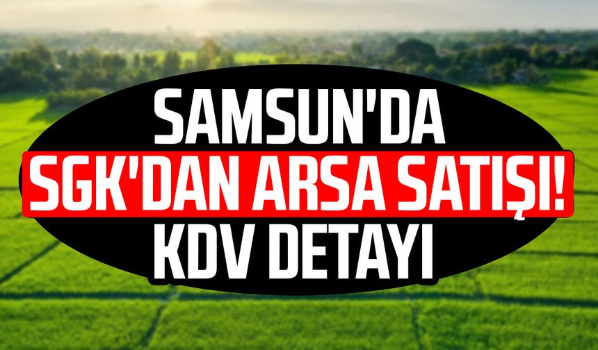 Samsun'da SGK'dan arsa satışı! KDV detayı