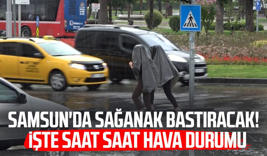 Samsun'da sağanak yağmur bastıracak! İşte saatlik hava durumu