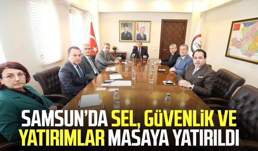 Samsun’da sel, güvenlik ve yatırımlar masaya yatırıldı