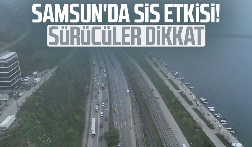 Samsun'da sis etkisi! Sürücüler dikkat