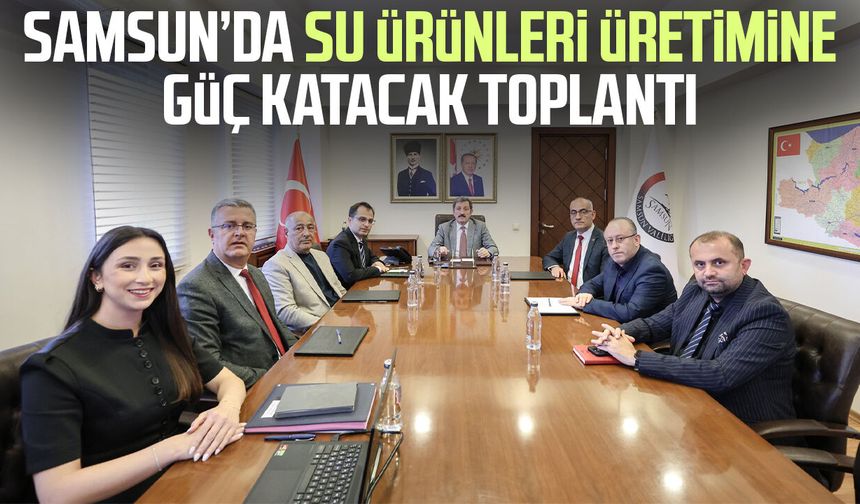 Samsun’da su ürünleri üretimine güç katacak toplantı