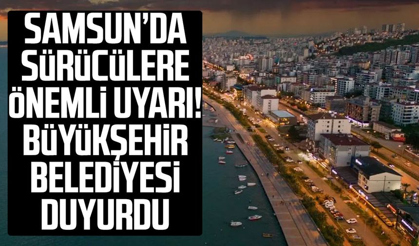 Samsun’da sürücülere önemli uyarı! Büyükşehir Belediyesi duyurdu