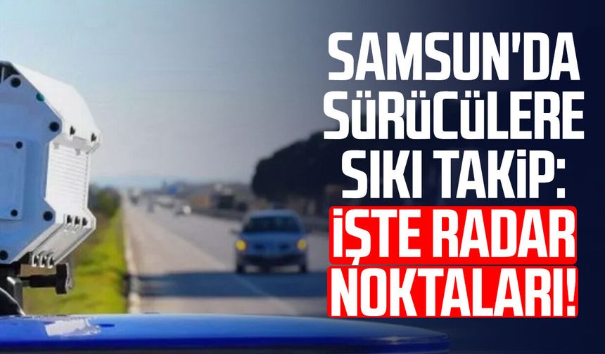 Samsun'da sürücülere sıkı takip: İşte radar noktaları!