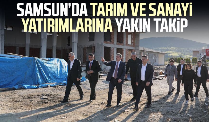 Samsun’da tarım ve sanayi yatırımlarına yakın takip
