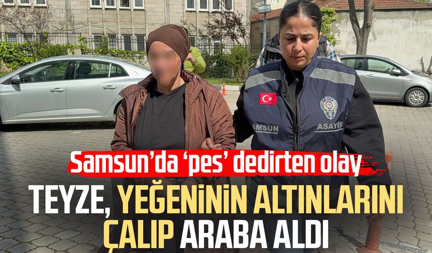 Samsun'da teyze yeğeninin altınlarını çalıp araba aldı
