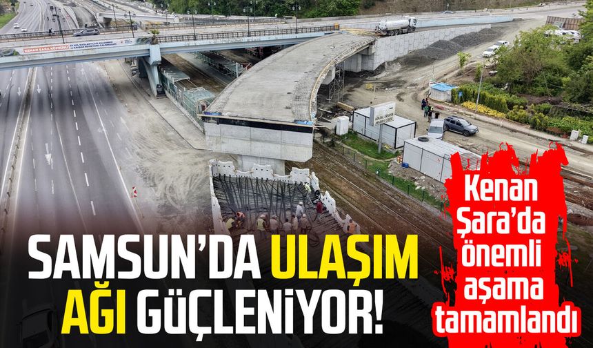 Samsun’da ulaşım ağı güçleniyor! Önemli aşama tamamlandı