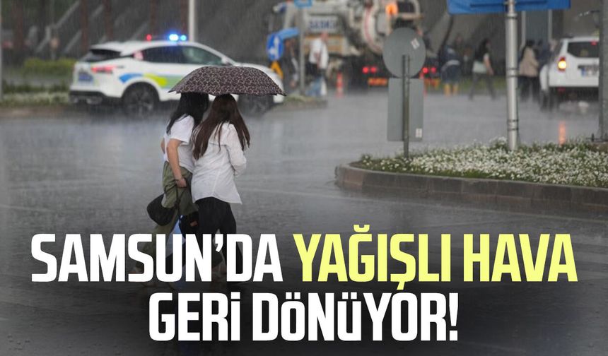 Samsun’da yağışlı hava geri dönüyor!