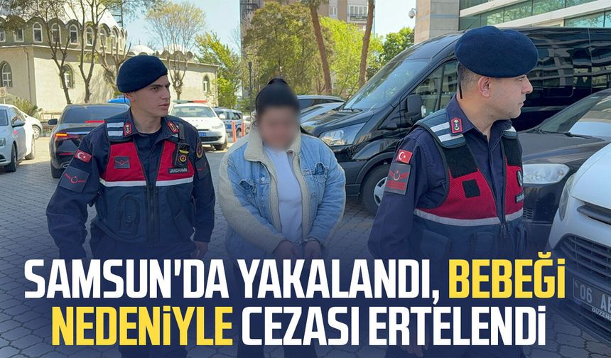Samsun'da yakalandı, bebeği nedeniyle cezası ertelendi