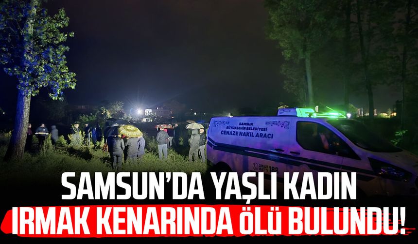 Samsun'da Gülhanım Tecir ırmak kenarında ölü bulundu!