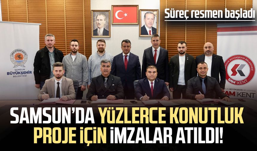 Samsun’da yüzlerce konutluk proje için imzalar atıldı!