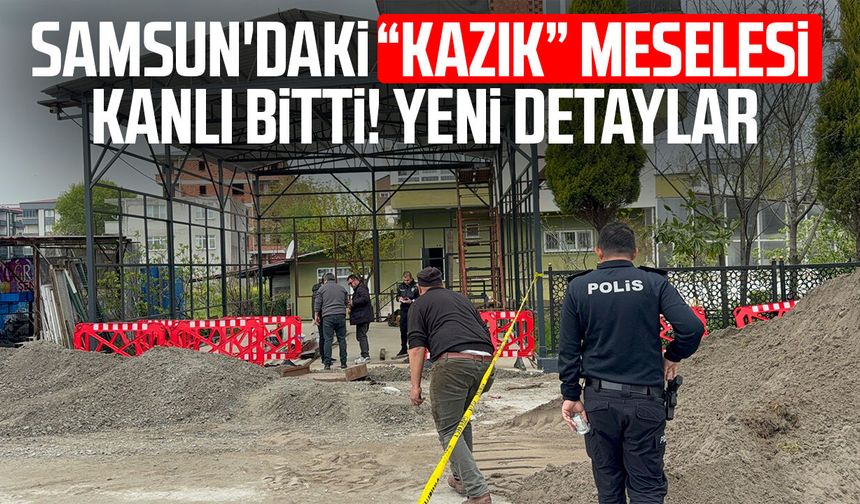 Samsun'daki "Kazık" meselesi kanlı bitti! Yeni detaylar