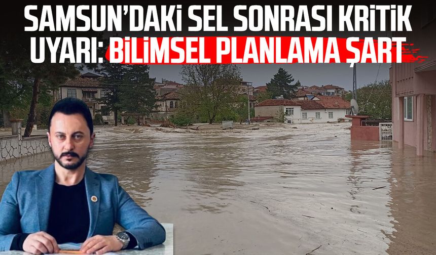 Samsun’daki sel sonrası kritik uyarı: Bilimsel planlama şart