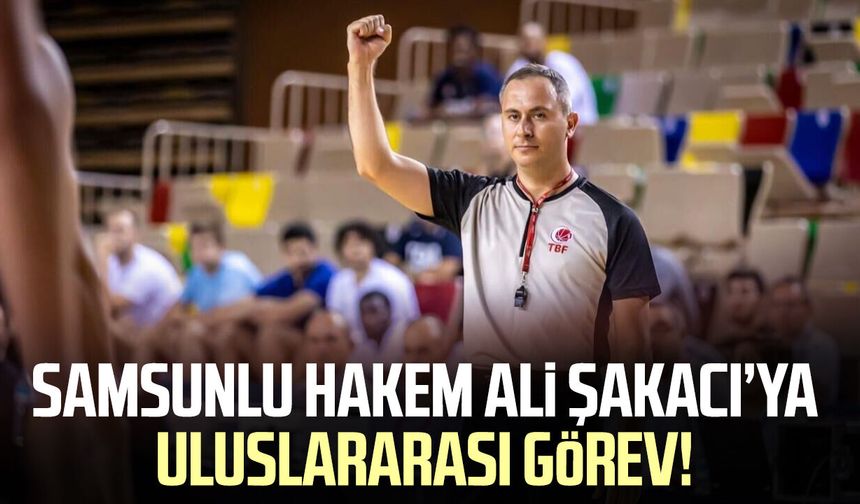 Samsunlu hakem Ali Şakacı’ya uluslararası görev!