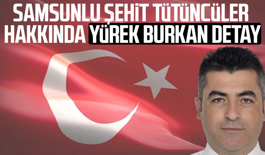Samsunlu şehit Erkan Tütüncüler ile ilgili yürek burkan detay!
