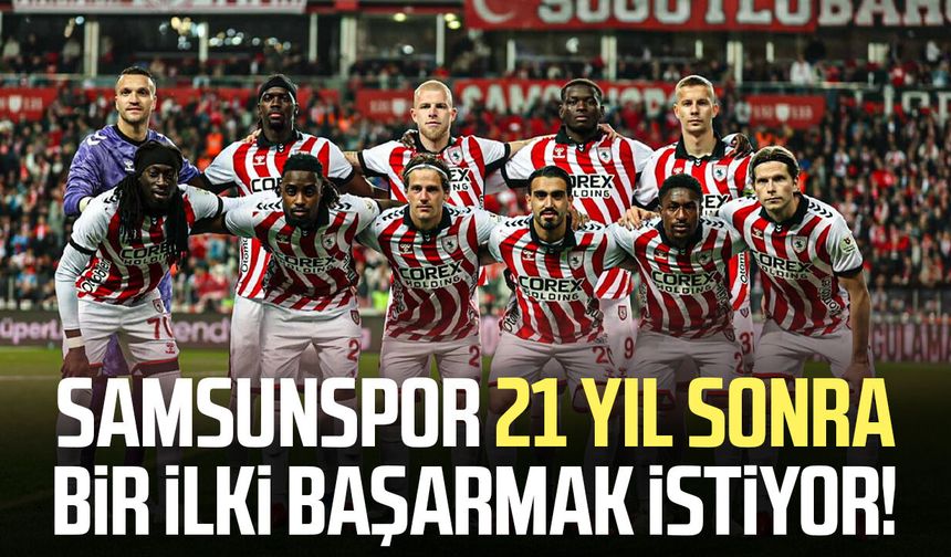 Samsunspor 21 yıl sonra bir ilki başarmak istiyor!