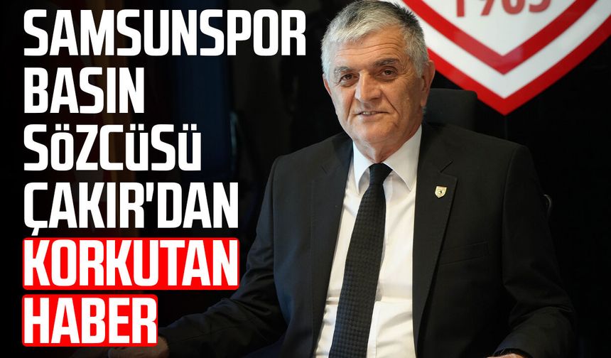 Samsunspor Basın Sözcüsü Suat Çakır'dan korkutan haber