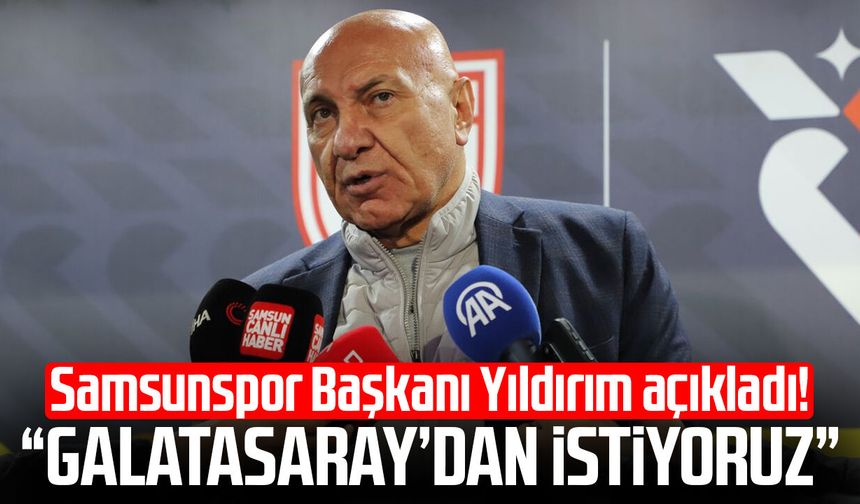 Samsunspor Başkanı Yüksel Yıldırım açıkladı! “Galatasaray’dan istiyoruz”