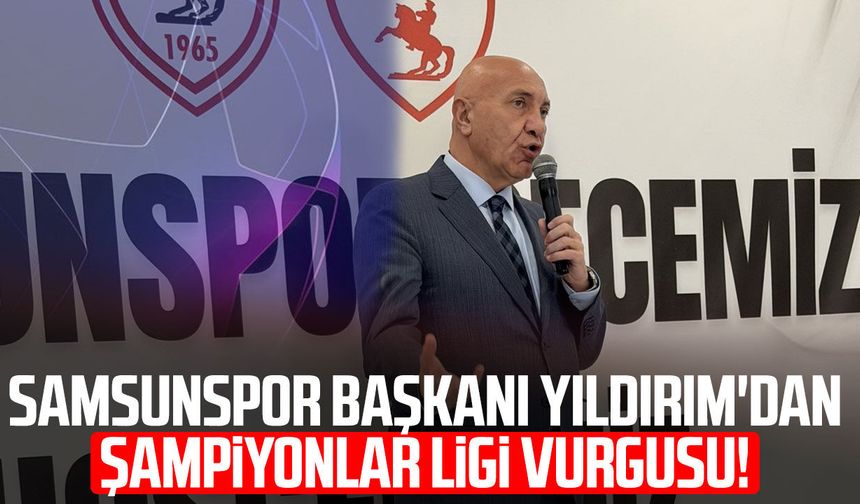 Samsunspor Başkanı Yüksel Yıldırım'dan Şampiyonlar Ligi vurgusu! "Çaldırmak istiyorum"