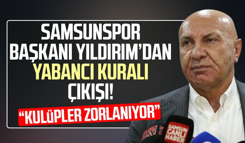Samsunspor Başkanı Yüksel Yıldırım’dan yabancı kuralı çıkışı! “Kulüpler zorlanıyor”