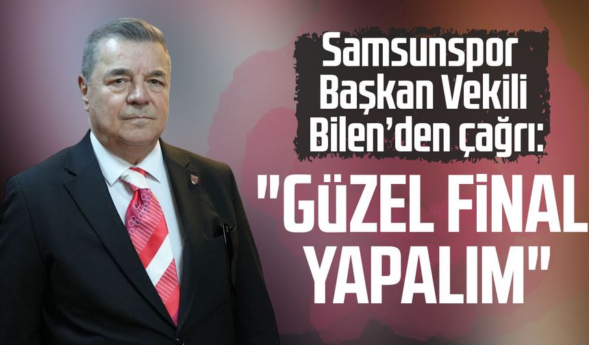 Samsunspor Başkan Vekili Veysel Bilen’den çağrı: "Güzel final yapalım"
