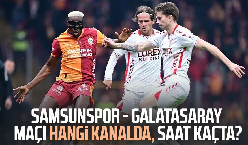 Samsunspor - Galatasaray maçı hangi kanalda, saat kaçta?