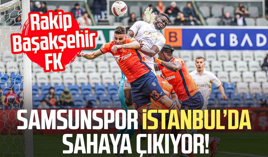 Rövanş zamanı: Samsunspor İstanbul’da sahaya çıkıyor! Rakip Başakşehir FK
