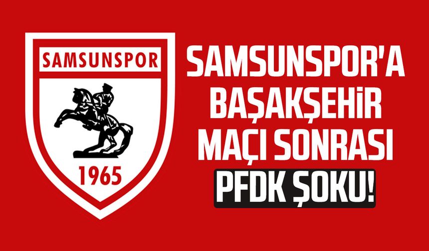 Samsunspor'a Başakşehir maçı sonrası PFDK şoku!