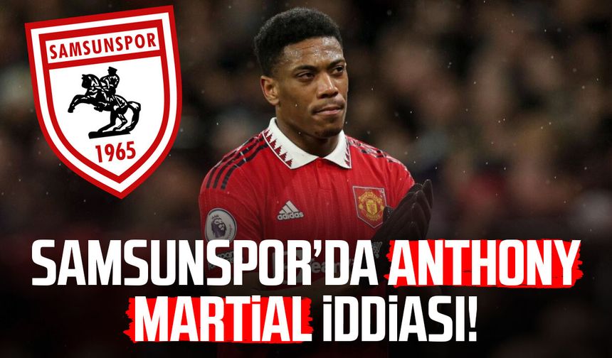 Samsunspor’da Anthony Martial iddiası!