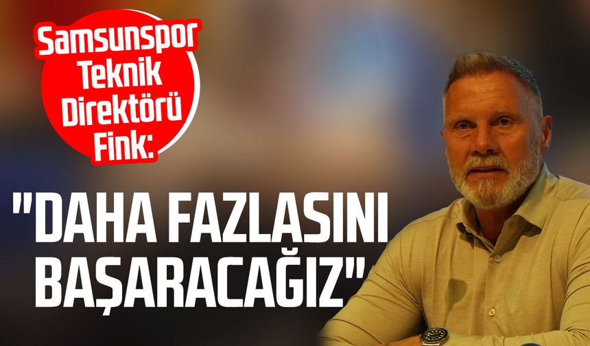Samsunspor Teknik Direktörü Thorsten Fink: "Daha fazlasını başaracağız"